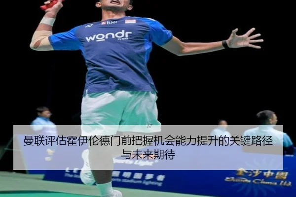 曼联评估霍伊伦德门前把握机会能力提升的关键路径与未来期待