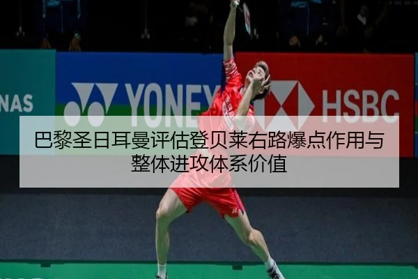 巴黎圣日耳曼评估登贝莱右路爆点作用与整体进攻体系价值