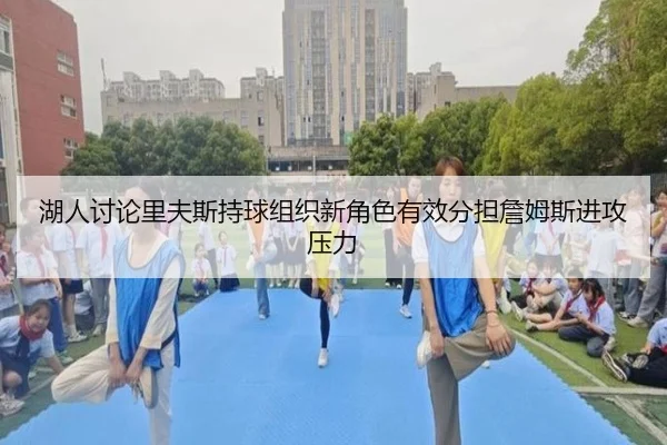 湖人讨论里夫斯持球组织新角色有效分担詹姆斯进攻压力