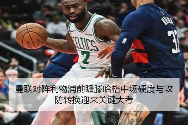 曼联对阵利物浦前瞻滕哈格中场硬度与攻防转换迎来关键大考